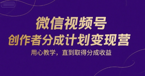 微信视频号创作者分成计划变现营，用心教学，直到取得分成收益-徐小晨博客