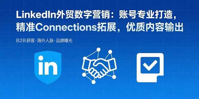 LinkedIn外贸数字营销：账号专业打造，精准Connections拓展，优质内容输出-徐小晨博客