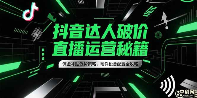 抖音达人破价直播运营秘籍，佣金补贴低价策略，硬件设备配置全攻略-徐小晨博客