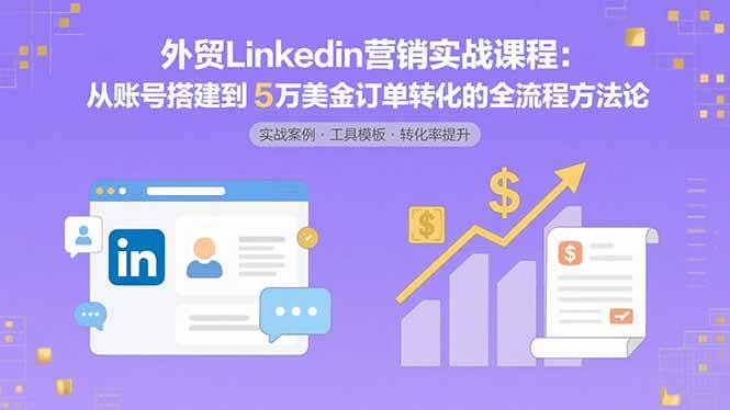 外贸LinkedIn营销实战课程：从账号搭建到5万美金订单转化的全流程方法论-徐小晨博客