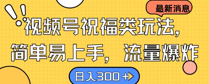 视频号祝福类玩法， 简单易上手，流量爆炸, 日入300+【揭秘】-徐小晨博客
