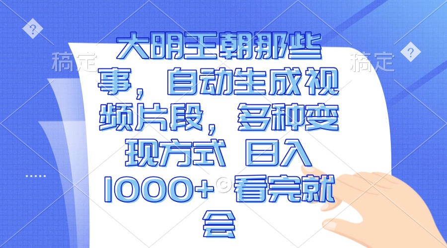 大明王朝那些事，自动生成视频片段，多种变现方式 日入1000+ 看完就会-徐小晨博客