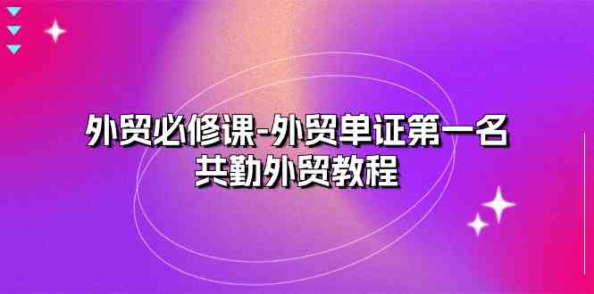 外贸必修课-外贸单证第一名-共勤外贸教程（22节课）-徐小晨博客