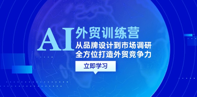 AI+外贸训练营：从品牌设计到市场调研，全方位打造外贸竞争力-徐小晨博客