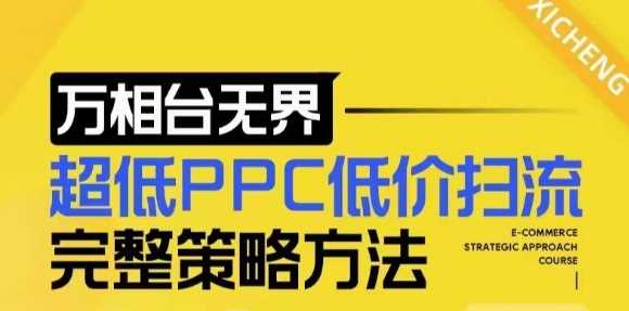 【2024新版】万相台无界，超低PPC低价扫流完整策略方法，店铺核心选款和低价盈选款方法-徐小晨博客