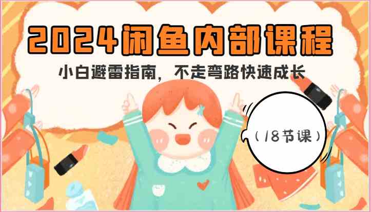 2024闲鱼内部课程，小白避雷指南，不走弯路快速成长（18节课）-徐小晨博客