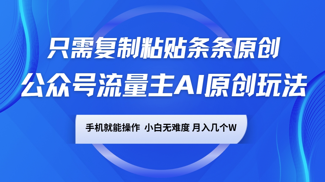 公众号流量主AI原创玩法，只需复制粘贴条条原创，手机可操作，小白无难度，月入几个W-徐小晨博客