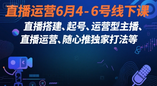 直播运营6月4-6号线下课，‬直播搭建、起号、运营型主播、直播运‬营、随心推独家打法等-徐小晨博客