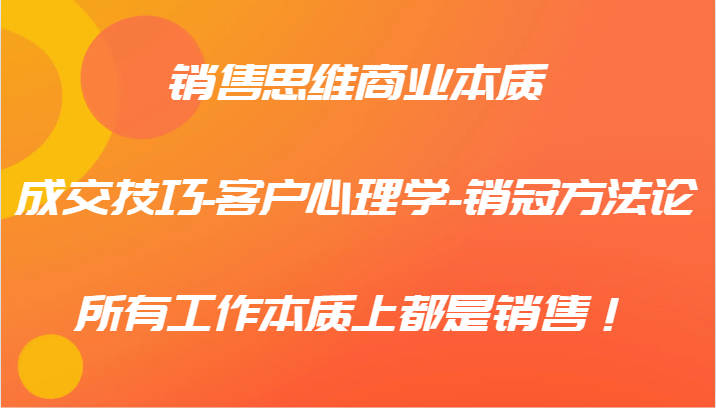 销售思维商业本质-成交技巧-客户心理学-销冠方法论，所有工作本质上都是销售！-徐小晨博客