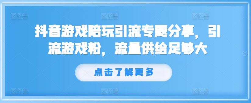 抖音游戏陪玩引流专题分享，引流游戏粉，流量供给足够大-徐小晨博客