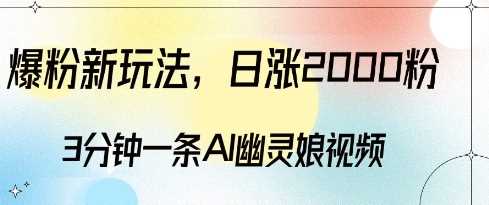爆粉新玩法，3分钟一条AI幽灵娘视频，日涨2000粉丝，多种变现方式-徐小晨博客