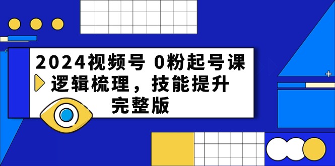 2024视频号0粉起号课，逻辑梳理，技能提升（54节完整版）-徐小晨博客