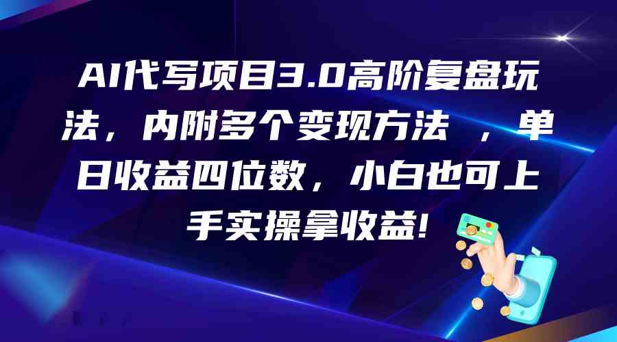 AI代写项目3.0高阶复盘玩法，单日收益四位数，小白也可上手实…-徐小晨博客