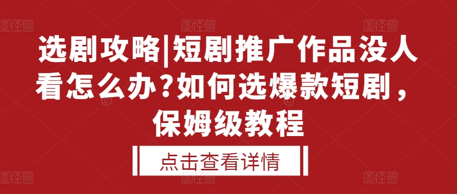选剧攻略|短剧推广作品没人看怎么办?如何选爆款短剧，保姆级教程-徐小晨博客