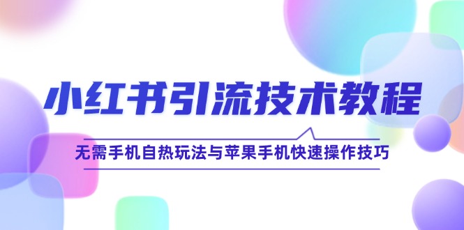 小红书引流技术教程：无需手机自热玩法与苹果手机快速操作技巧-徐小晨博客