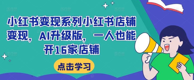 小红书变现系列小红书店铺变现，AI升级版，一人也能开16家店铺-徐小晨博客
