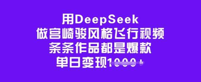 用DeepSeek做宫崎骏风格飞行视频，条条作品都是爆款，单日变现多张-徐小晨博客