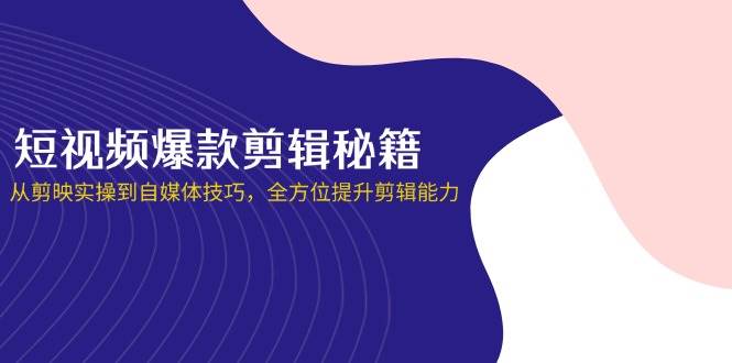 短视频爆款剪辑秘籍，从剪映实操到自媒体技巧，全方位提升剪辑能力-徐小晨博客