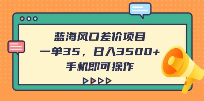 蓝海风口差价项目，一单35，日入3500+，手机即可操作-徐小晨博客