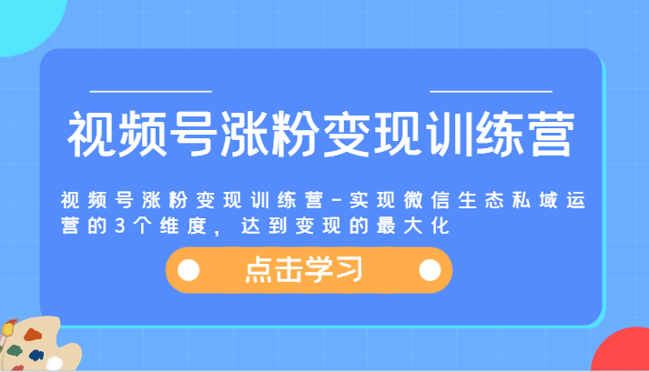 视频号涨粉变现训练营-实现微信生态私域运营的3个维度，达到变现的最大化-徐小晨博客