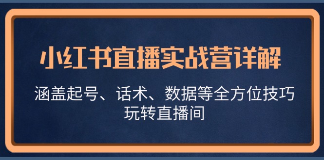 小红书直播实战营详解，涵盖起号、话术、数据等全方位技巧，玩转直播间-徐小晨博客