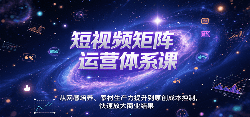 短视频矩阵运营体系课，从网感培养、素材生产力提升到原创成本控制，快速放大商业结果-徐小晨博客
