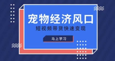 宠物赛道快速变现精品课，宠物经济风口，短视频带货快速变现-徐小晨博客