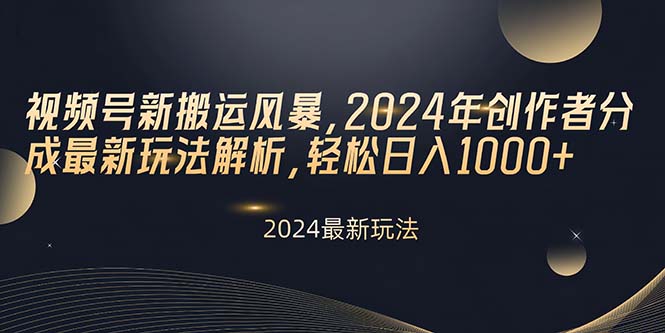 视频号新搬运风暴，2024年创作者分成最新玩法解析，轻松日入1000+-徐小晨博客