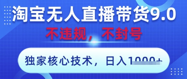 淘宝无人直播带货9.0 ，独家核心技术，不违规，不封号，操作简单，当天开播，当天见收益，日入数张【揭秘】-徐小晨博客