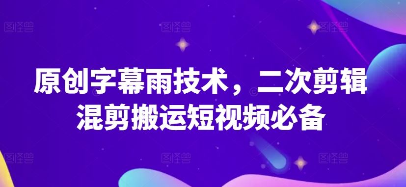 原创字幕雨技术，二次剪辑混剪搬运短视频必备【揭秘】-徐小晨博客