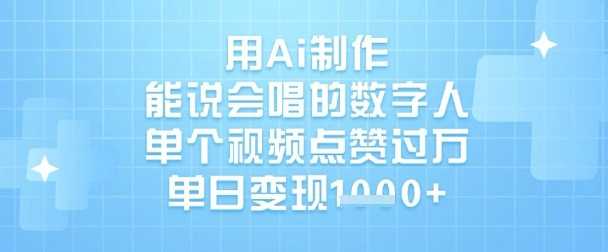 用Ai制作能说会唱的数字人，单个视频点赞过W，单日变现1k-徐小晨博客