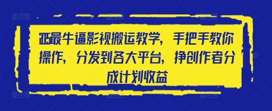 2025最牛逼影视搬运教学，手把手教你操作，分发到各大平台，挣创作者分成计划收益-徐小晨博客