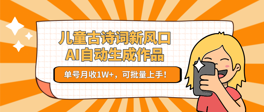 儿童古诗词新风口！AI自动生成作品，单号月收1W+，可批量上手！-徐小晨博客