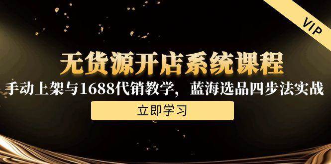 无货源开店系统课程，手动上架与1688代销教学，蓝海选品四步法实战-徐小晨博客
