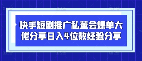 快手短剧推广私董会爆单大佬分享日入4位数经验分享-徐小晨博客