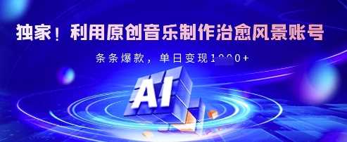 独家！利用原创音乐制作治愈风景账号，条条爆款，单日变现多张-徐小晨博客