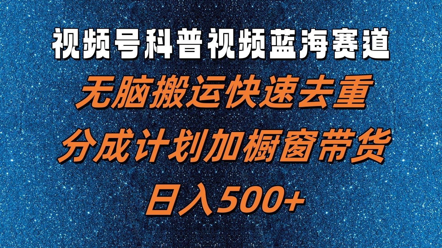 视频号科普视频蓝海赛道，无脑搬运快速去重，分成计划加橱窗带货，日入500+-徐小晨博客