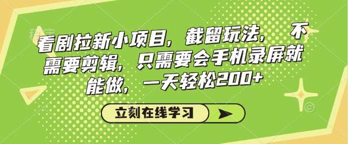 看剧拉新小项目，截留玩法， 不需要剪辑，只需要会手机录屏就能做，一天轻松200+-徐小晨博客