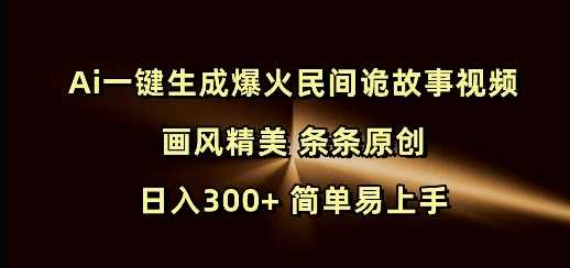 Ai一键生成爆火民间诡故事视频 画风精美 条条原创 日入300+ 简单易上手-徐小晨博客