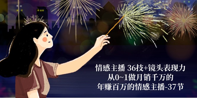 情感主播 36技+镜头表现力：从0~1做月销千万的，年赚百万的情感主播-37节-徐小晨博客