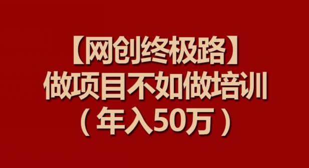 【网创终极路】做项目不如做项目培训，年入50万【揭秘】-徐小晨博客