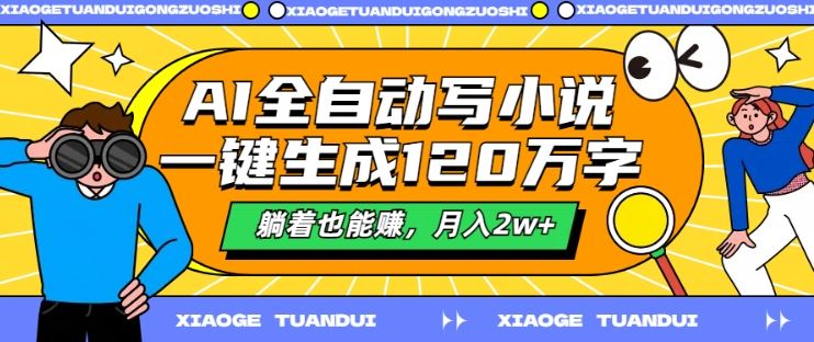AI全自动写小说，一键生成120万字，躺着也能赚，月入2w+【揭秘】-徐小晨博客