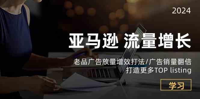 亚马逊流量增长-老品广告放量增效打法/销量翻倍/打造更多TOPlisting-徐小晨博客