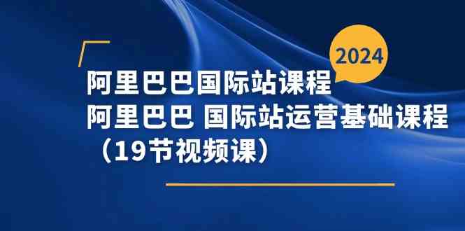 阿里巴巴国际站课程，阿里巴巴国际站运营基础课程（19节视频课）-徐小晨博客