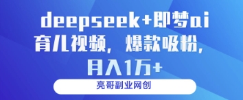 deepseek+即梦ai育儿视频，爆款吸粉，月入1w-徐小晨博客