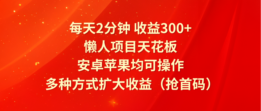 每天2分钟收益300+，懒人项目天花板，安卓苹果均可操作，多种方式扩大收益（抢首码）-徐小晨博客