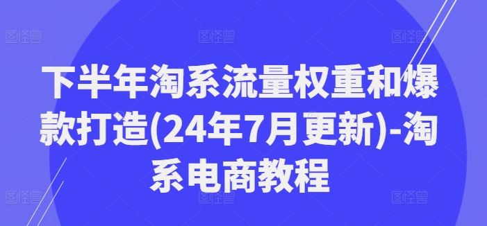下半年淘系流量权重和爆款打造(24年7月更新)-淘系电商教程-徐小晨博客