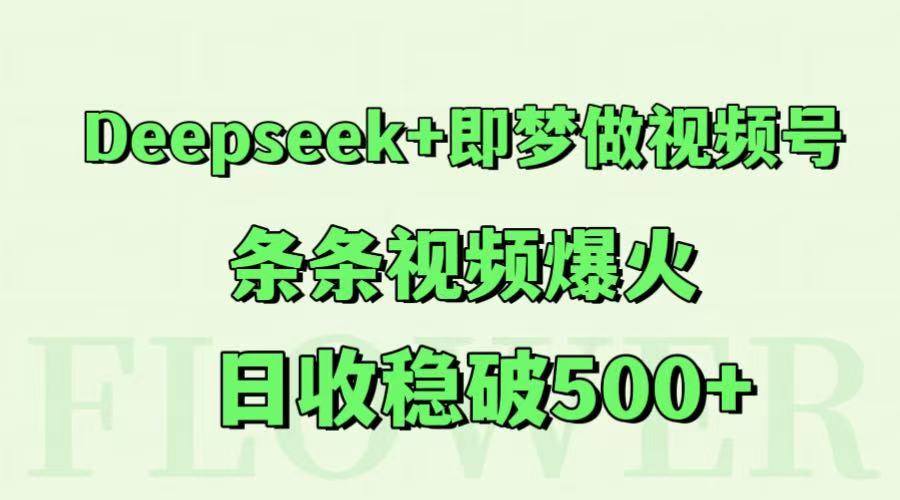 Deepseek+即梦做视频号，条条视频爆火，日收稳破500+-徐小晨博客