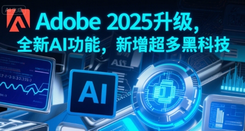 Adobe 2025升级，全新AI功能，新增超多黑科技-徐小晨博客