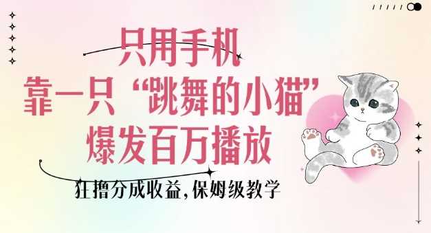 只用手机靠一只“跳舞的小猫”爆发百万播放，狂撸分成收益，保姆级教学-徐小晨博客